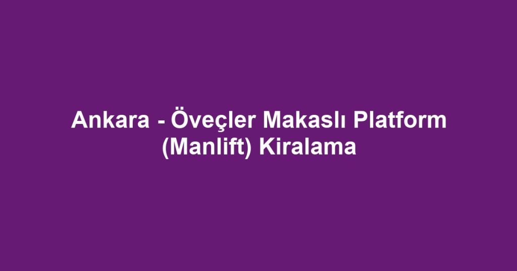Ankara - Öveçler Makaslı Platform (Manlift) Kiralama