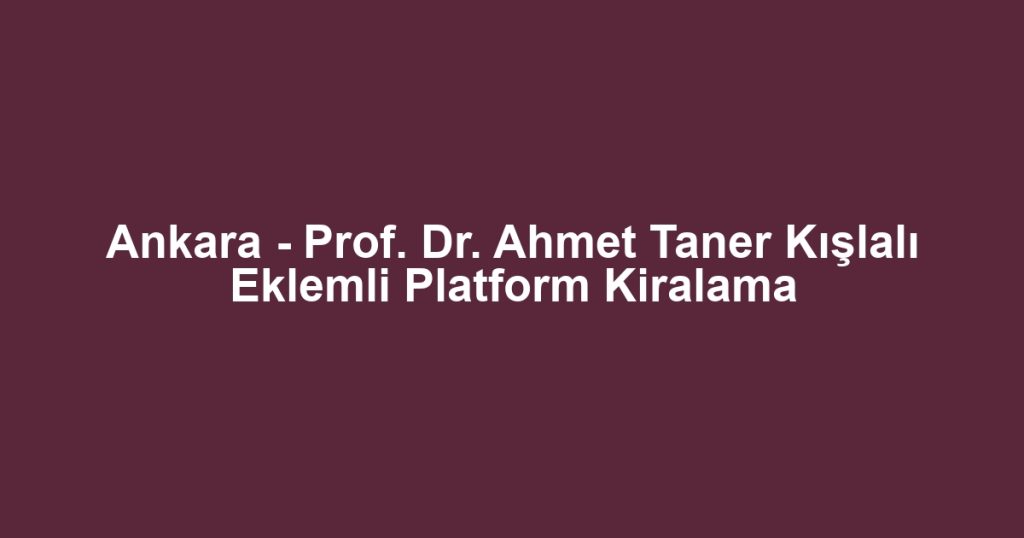 Ankara - Prof. Dr. Ahmet Taner Kışlalı Eklemli Platform Kiralama