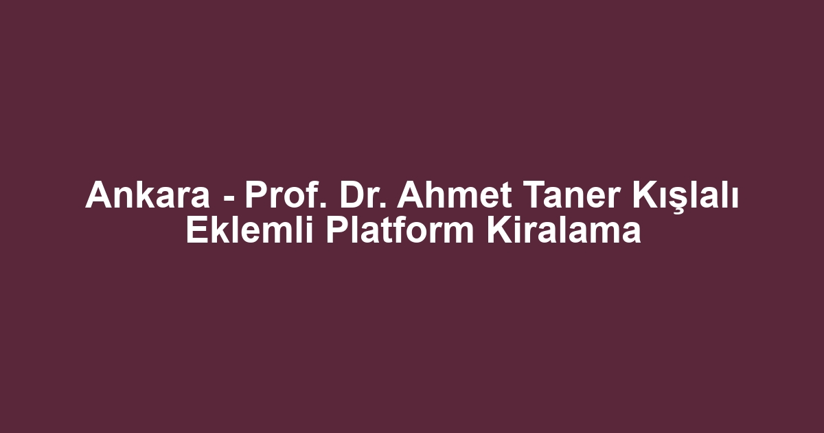 Ankara - Prof. Dr. Ahmet Taner Kışlalı Eklemli Platform Kiralama