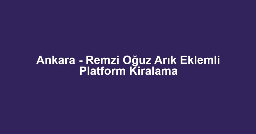 Ankara - Remzi Oğuz Arık Eklemli Platform Kiralama