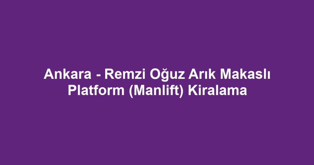 Ankara - Remzi Oğuz Arık Makaslı Platform (Manlift) Kiralama