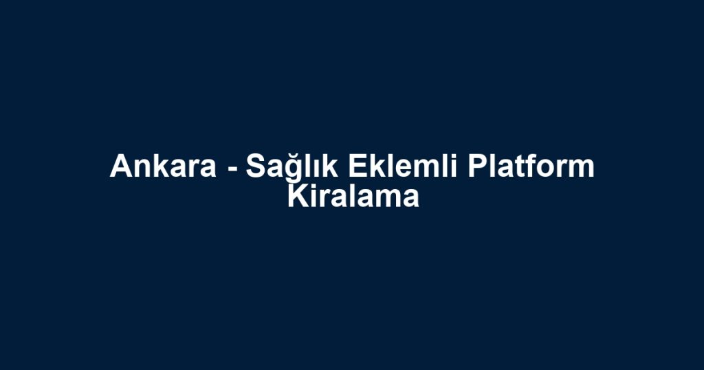Ankara - Sağlık Eklemli Platform Kiralama