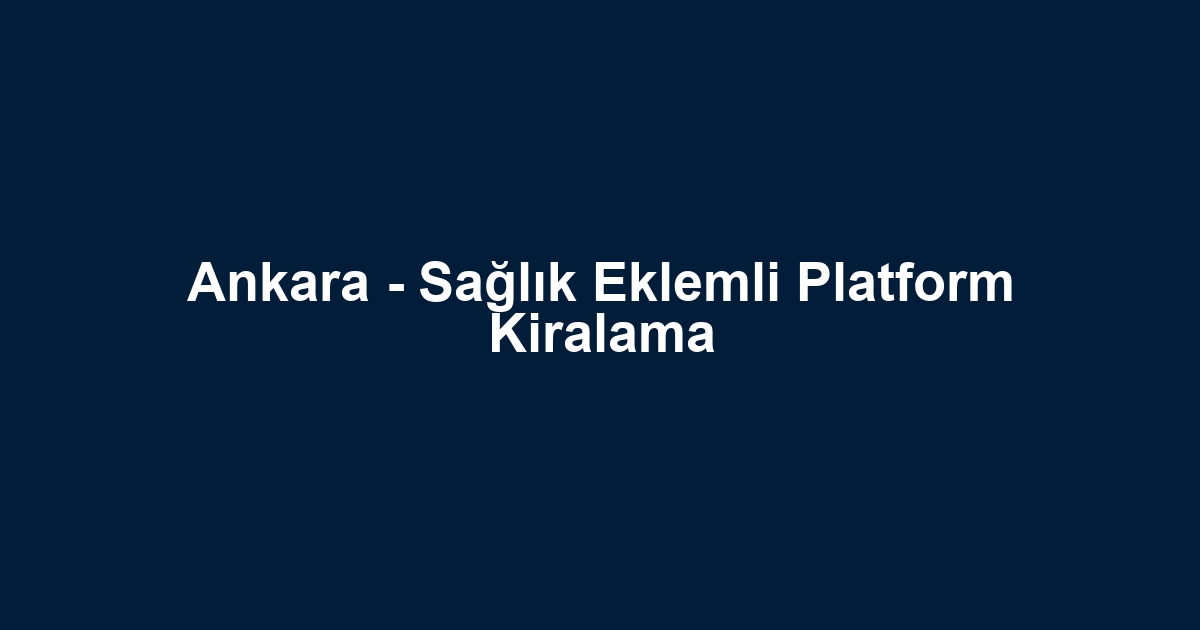 Ankara - Sağlık Eklemli Platform Kiralama