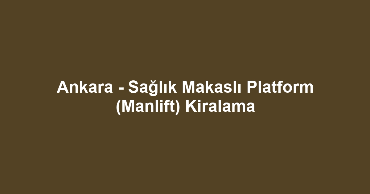 Ankara - Sağlık Makaslı Platform (Manlift) Kiralama