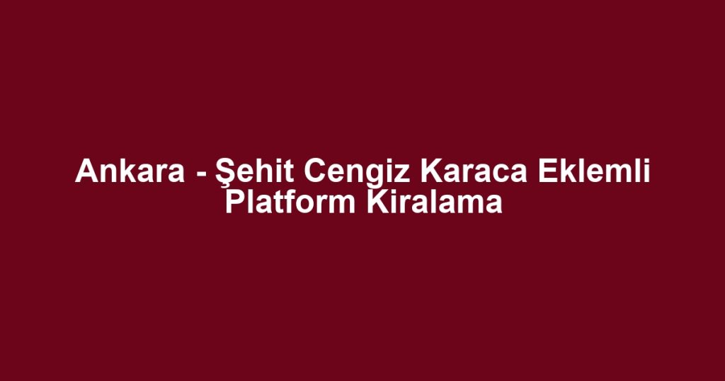Ankara - Şehit Cengiz Karaca Eklemli Platform Kiralama