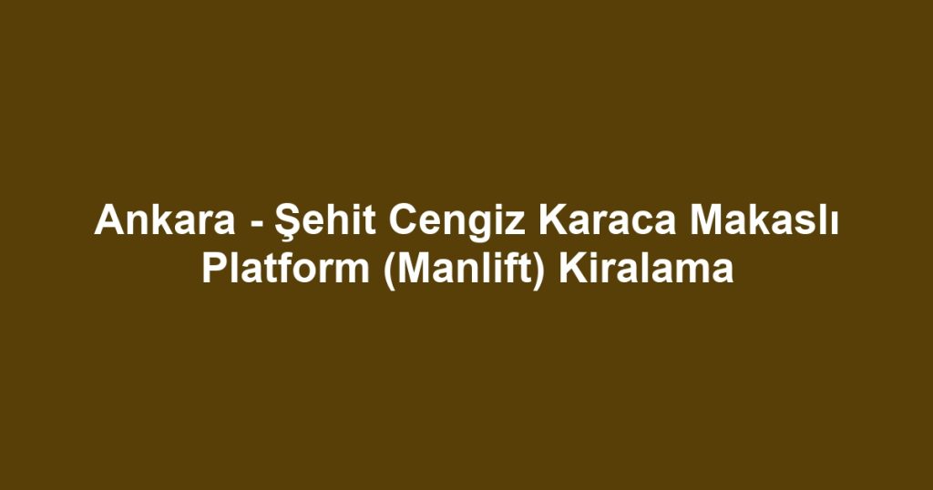 Ankara - Şehit Cengiz Karaca Makaslı Platform (Manlift) Kiralama