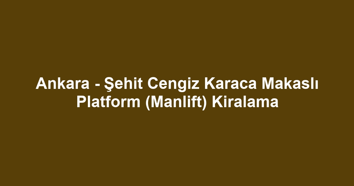 Ankara - Şehit Cengiz Karaca Makaslı Platform (Manlift) Kiralama