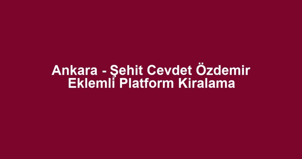 Ankara - Şehit Cevdet Özdemir Eklemli Platform Kiralama