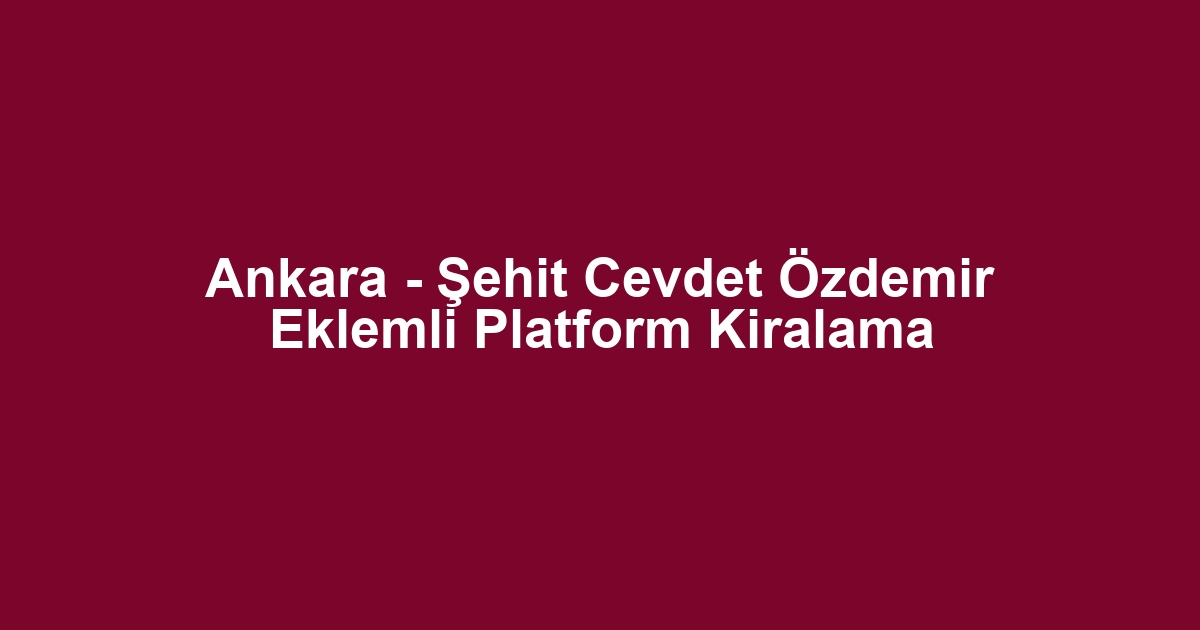 Ankara - Şehit Cevdet Özdemir Eklemli Platform Kiralama