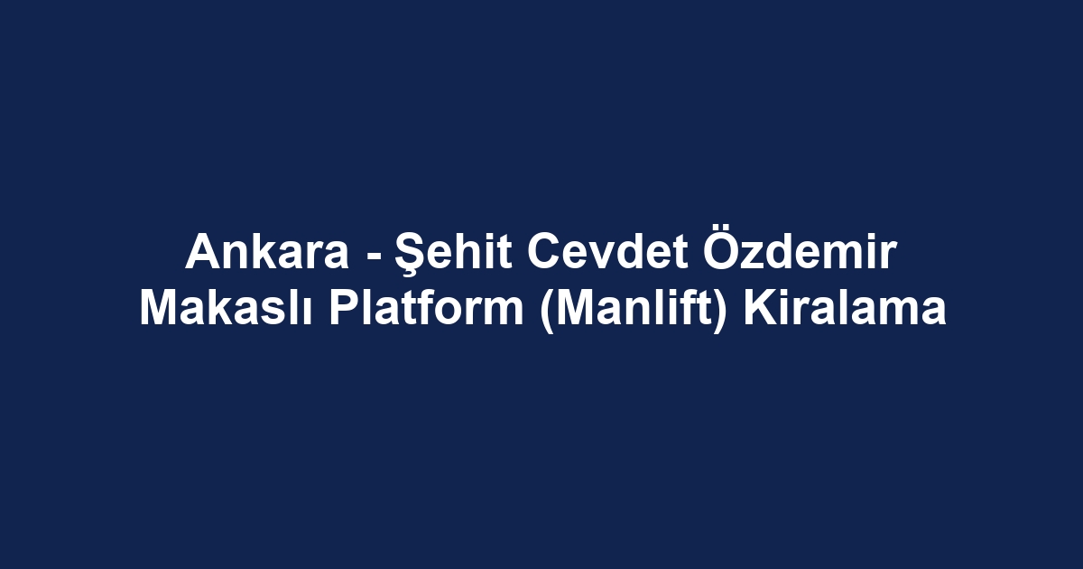 Ankara - Şehit Cevdet Özdemir Makaslı Platform (Manlift) Kiralama