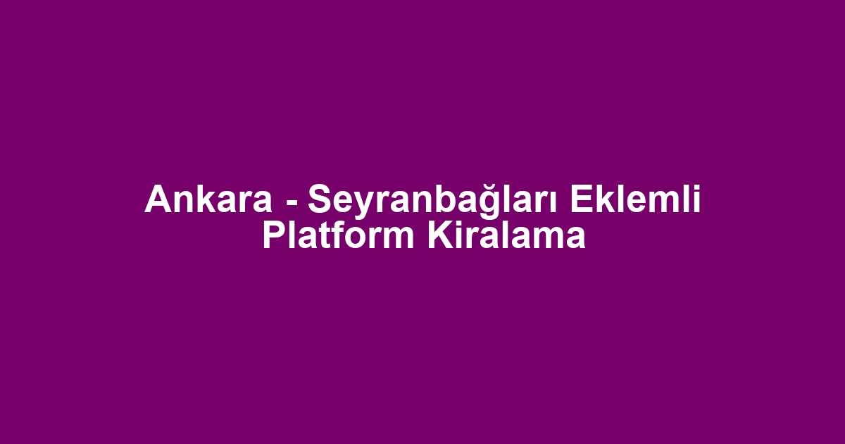 Ankara - Seyranbağları Eklemli Platform Kiralama