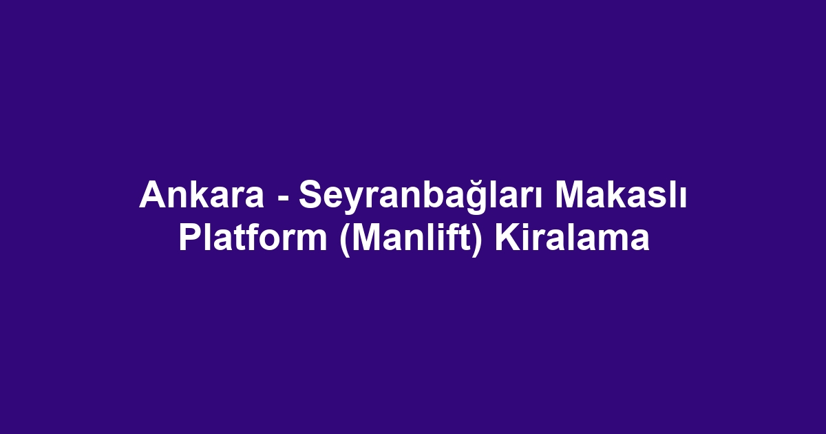 Ankara - Seyranbağları Makaslı Platform (Manlift) Kiralama