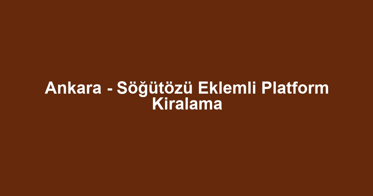 Ankara - Söğütözü Eklemli Platform Kiralama