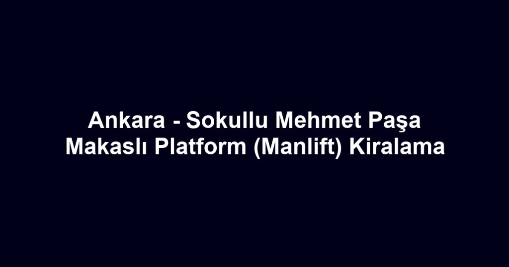 Ankara - Sokullu Mehmet Paşa Makaslı Platform (Manlift) Kiralama