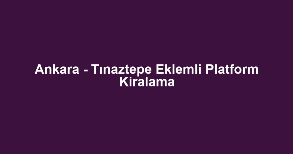 Ankara - Tınaztepe Eklemli Platform Kiralama