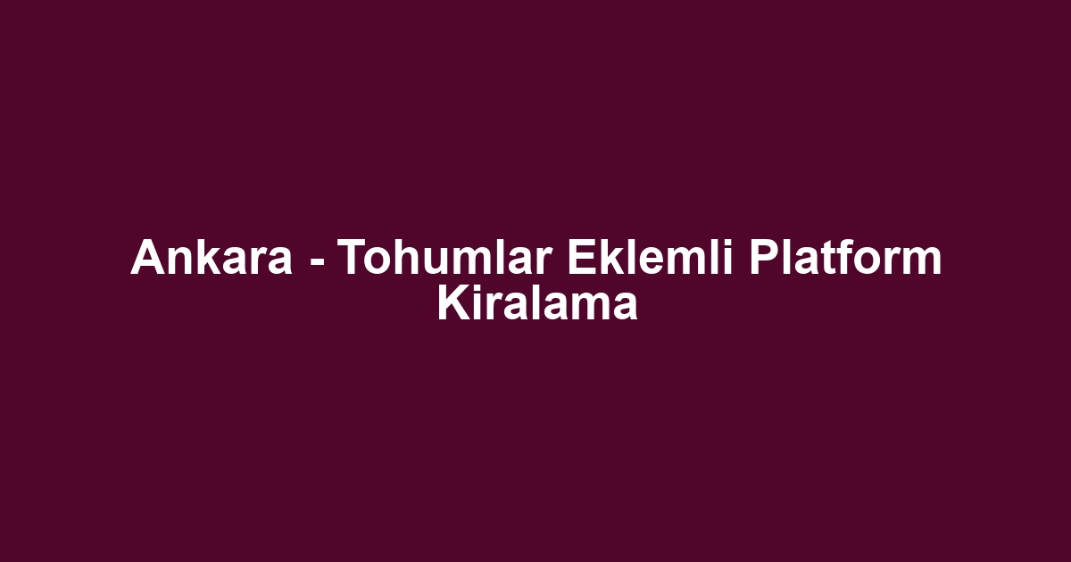 Ankara - Tohumlar Eklemli Platform Kiralama
