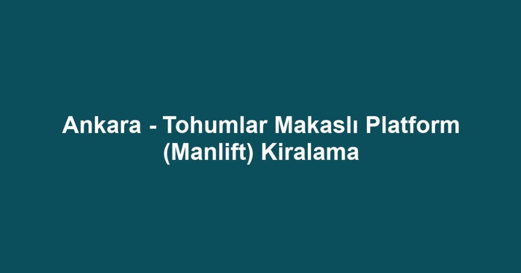 Ankara - Tohumlar Makaslı Platform (Manlift) Kiralama