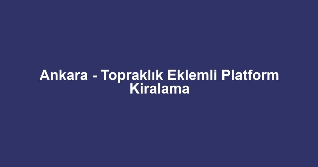 Ankara - Topraklık Eklemli Platform Kiralama
