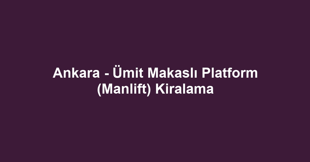 Ankara - Ümit Makaslı Platform (Manlift) Kiralama