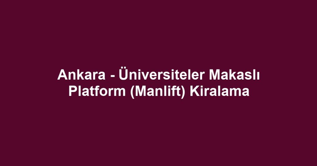 Ankara - Üniversiteler Makaslı Platform (Manlift) Kiralama