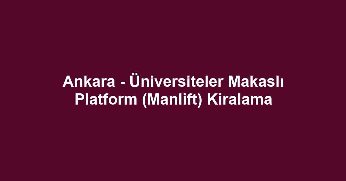 Ankara - Üniversiteler Makaslı Platform (Manlift) Kiralama