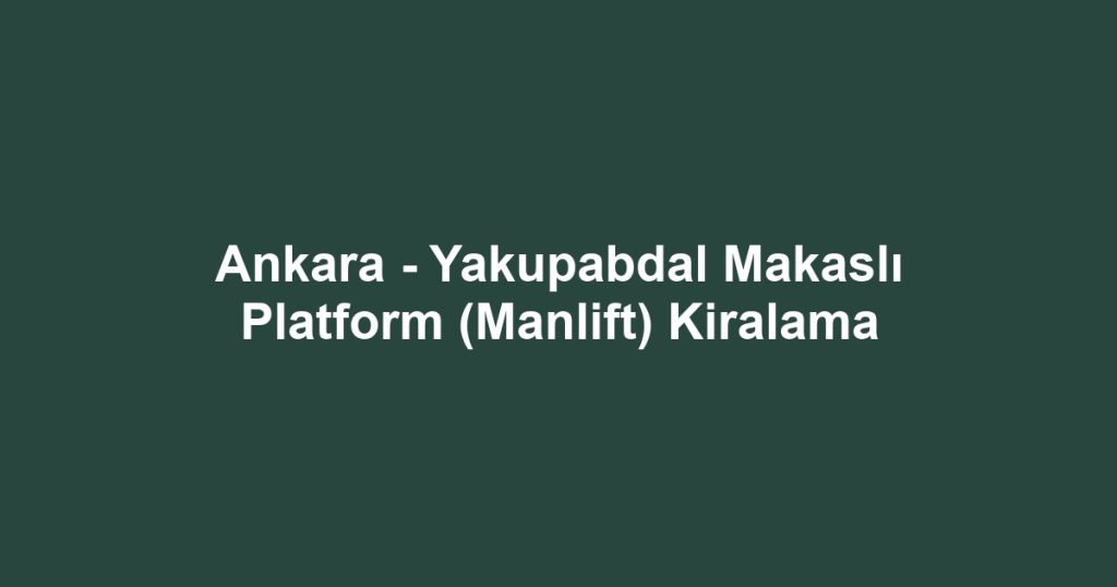 Ankara - Yakupabdal Makaslı Platform (Manlift) Kiralama