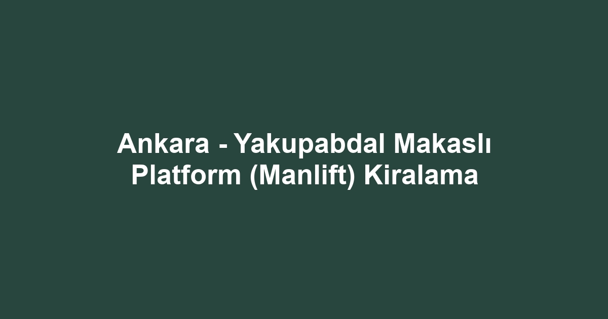 Ankara - Yakupabdal Makaslı Platform (Manlift) Kiralama