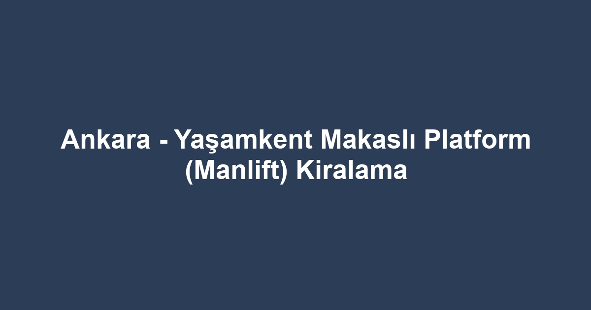 Ankara - Yaşamkent Makaslı Platform (Manlift) Kiralama
