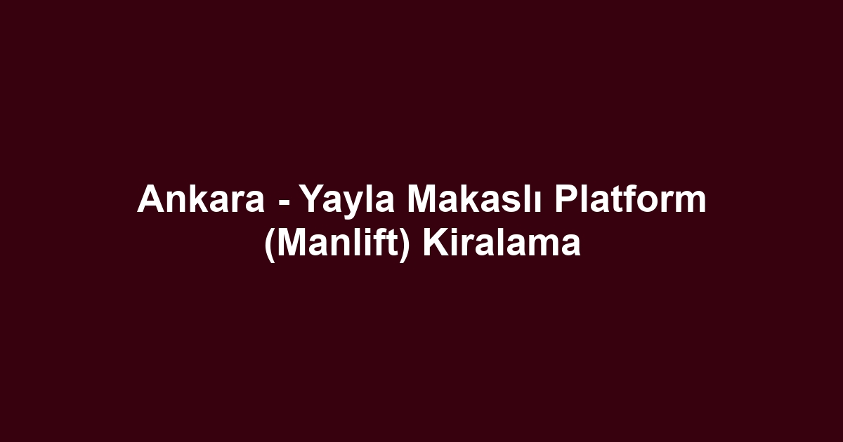 Ankara - Yayla Makaslı Platform (Manlift) Kiralama