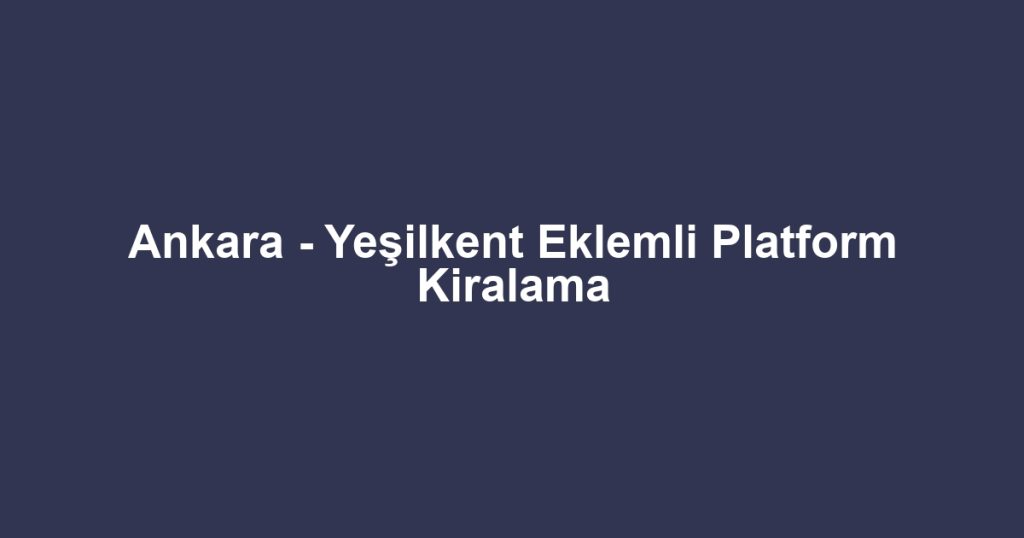 Ankara - Yeşilkent Eklemli Platform Kiralama