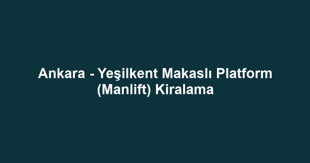 Ankara - Yeşilkent Makaslı Platform (Manlift) Kiralama