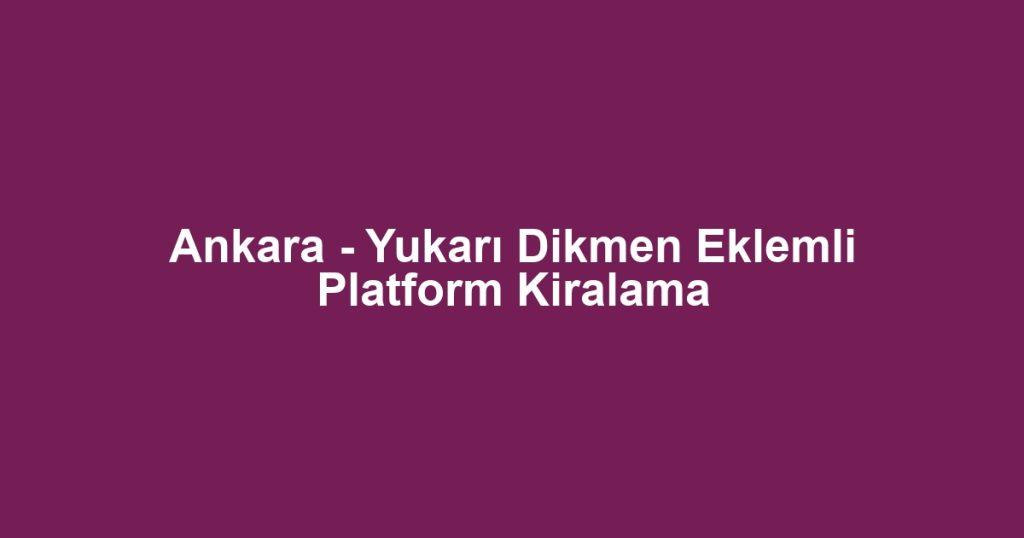 Ankara - Yukarı Dikmen Eklemli Platform Kiralama