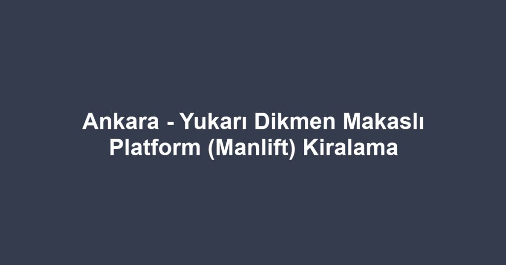 Ankara - Yukarı Dikmen Makaslı Platform (Manlift) Kiralama