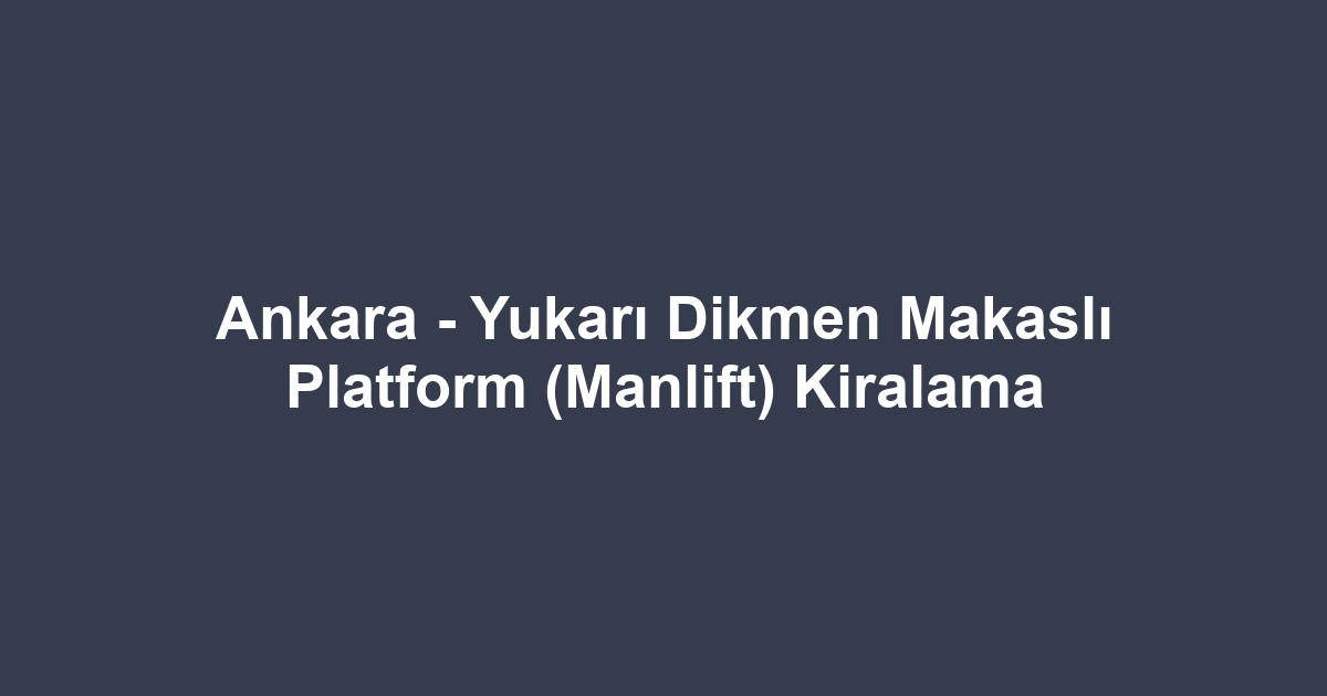 Ankara - Yukarı Dikmen Makaslı Platform (Manlift) Kiralama
