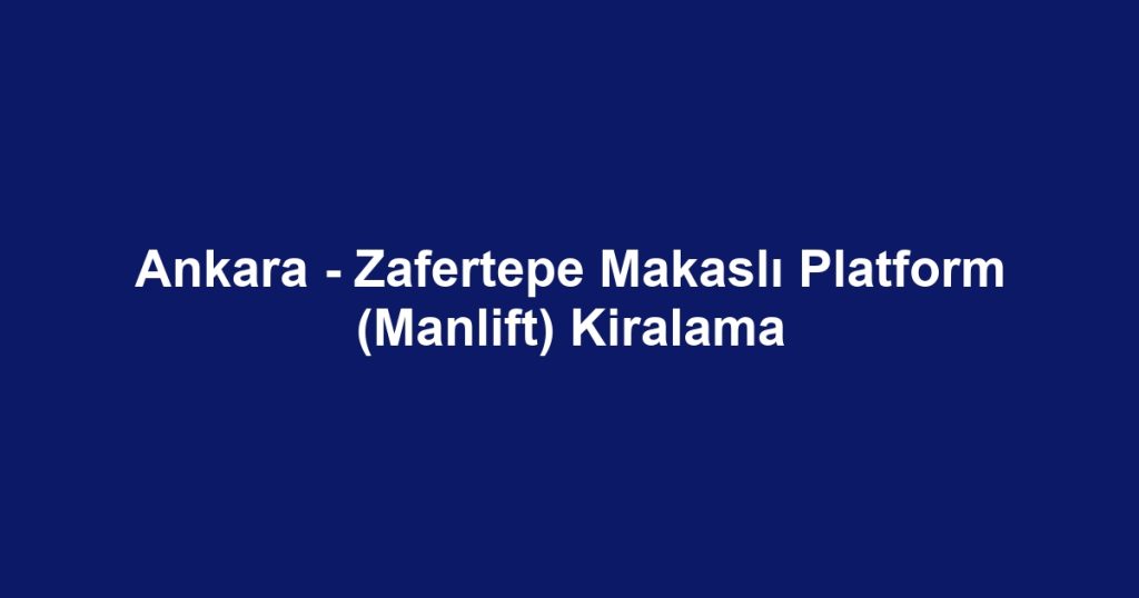 Ankara - Zafertepe Makaslı Platform (Manlift) Kiralama