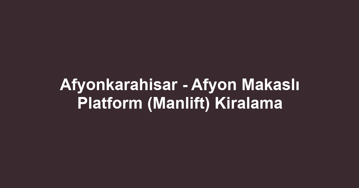 Afyonkarahisar - Afyon Makaslı Platform (Manlift) Kiralama
