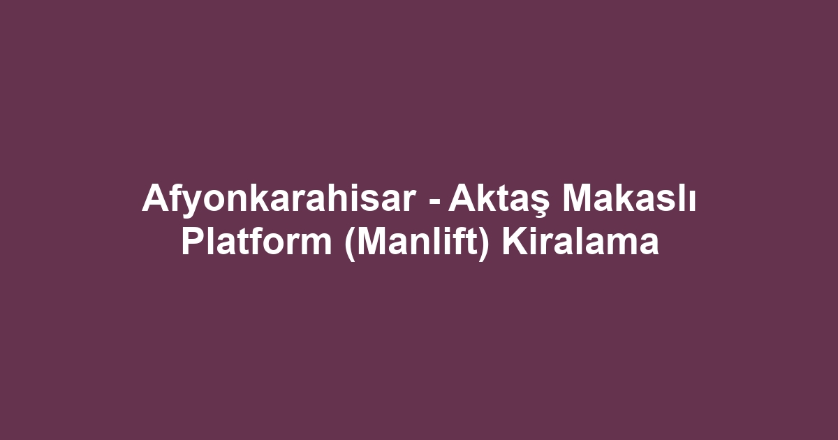 Afyonkarahisar - Aktaş Makaslı Platform (Manlift) Kiralama