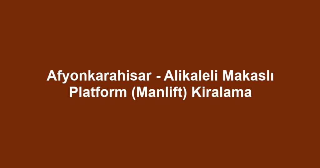 Afyonkarahisar - Alikaleli Makaslı Platform (Manlift) Kiralama