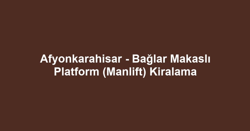 Afyonkarahisar - Bağlar Makaslı Platform (Manlift) Kiralama