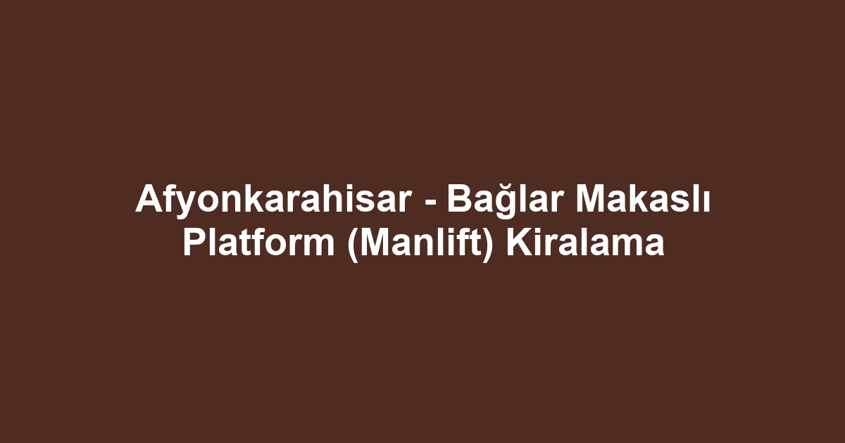 Afyonkarahisar - Bağlar Makaslı Platform (Manlift) Kiralama