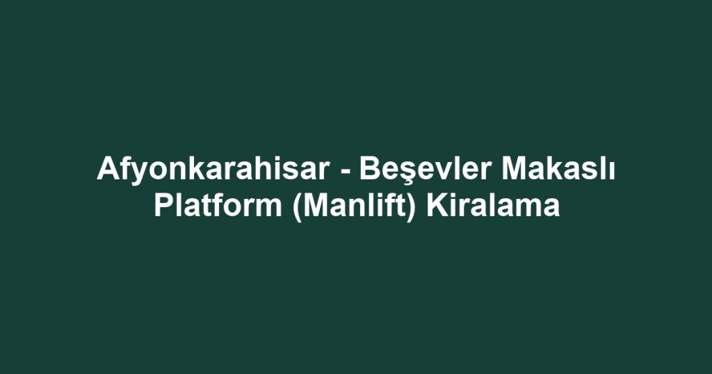 Afyonkarahisar - Beşevler Makaslı Platform (Manlift) Kiralama