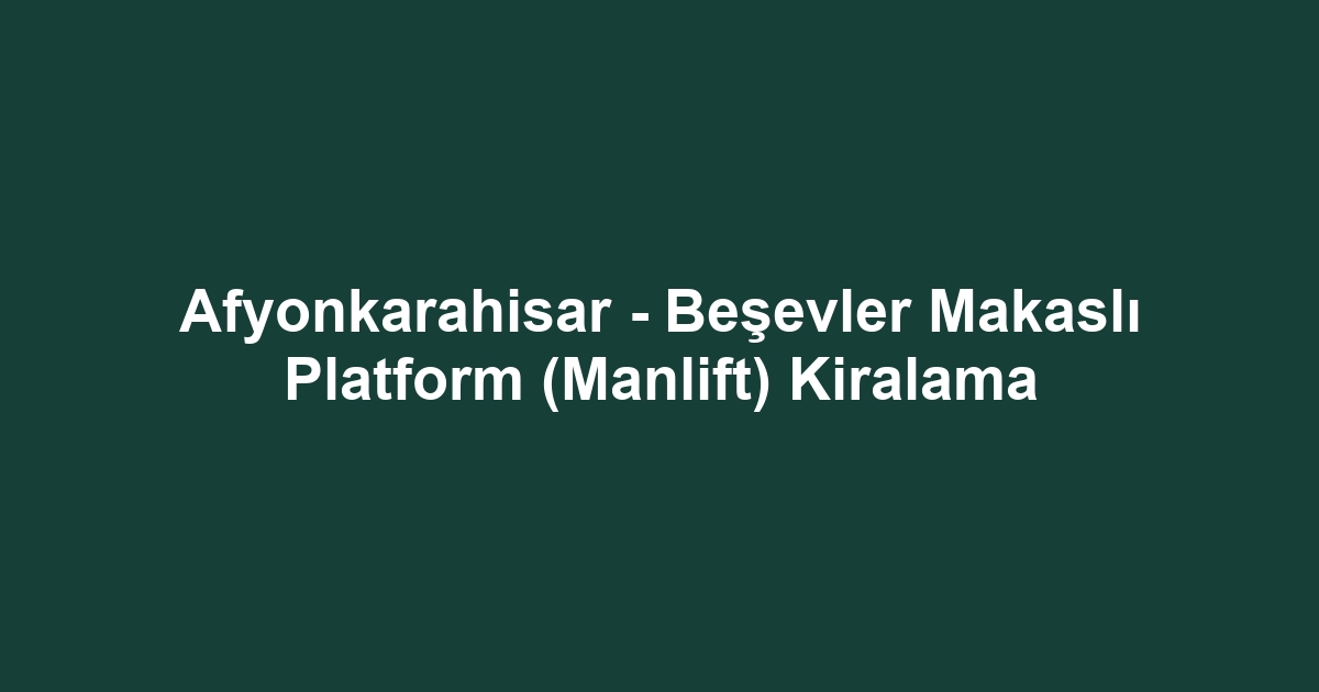 Afyonkarahisar - Beşevler Makaslı Platform (Manlift) Kiralama