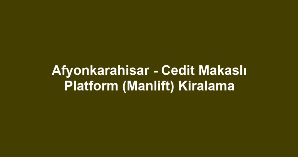 Afyonkarahisar - Cedit Makaslı Platform (Manlift) Kiralama