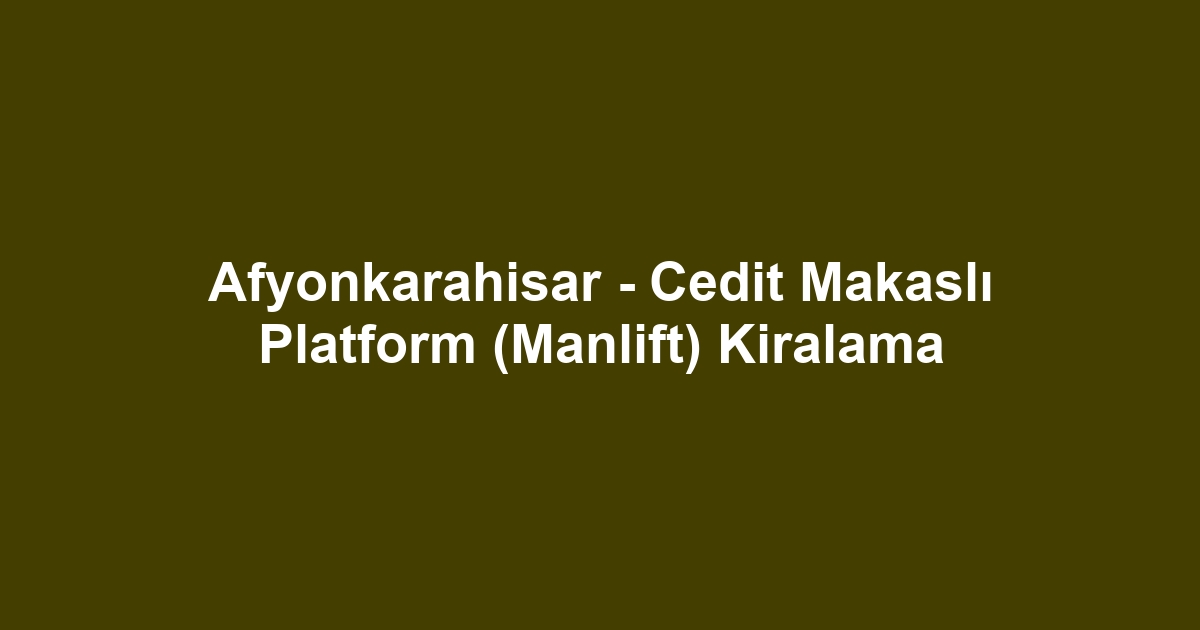 Afyonkarahisar - Cedit Makaslı Platform (Manlift) Kiralama