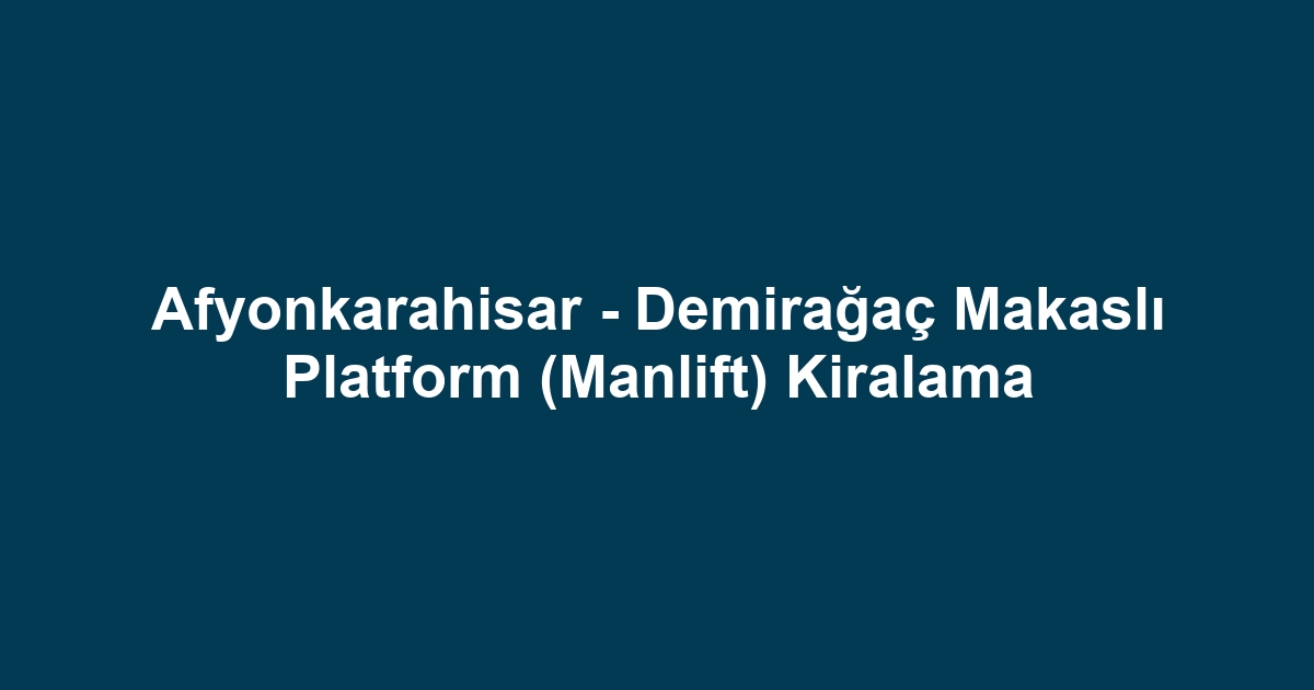 Afyonkarahisar - Demirağaç Makaslı Platform (Manlift) Kiralama