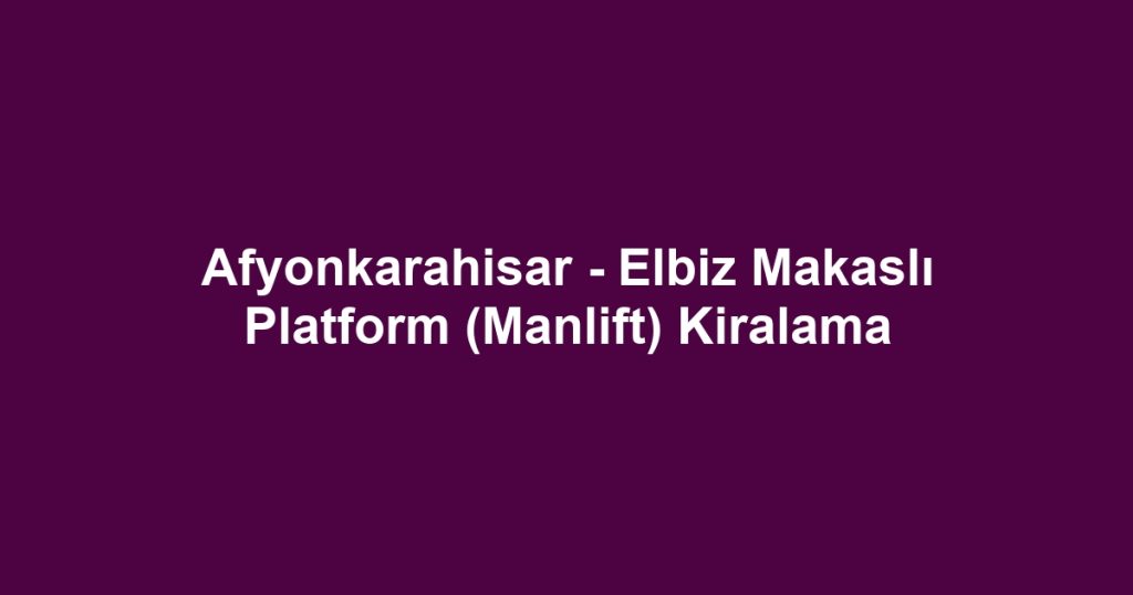 Afyonkarahisar - Elbiz Makaslı Platform (Manlift) Kiralama