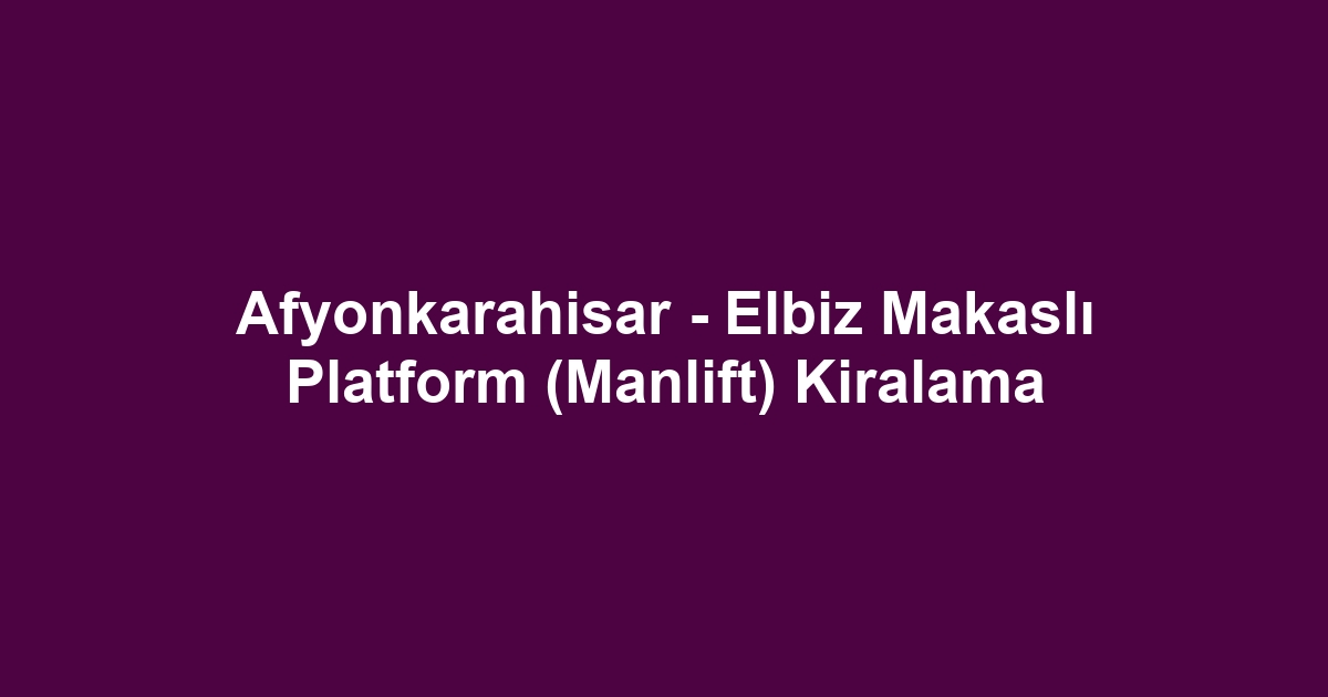 Afyonkarahisar - Elbiz Makaslı Platform (Manlift) Kiralama