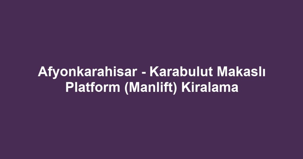 Afyonkarahisar - Karabulut Makaslı Platform (Manlift) Kiralama