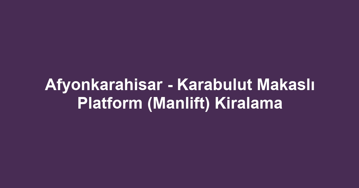 Afyonkarahisar - Karabulut Makaslı Platform (Manlift) Kiralama