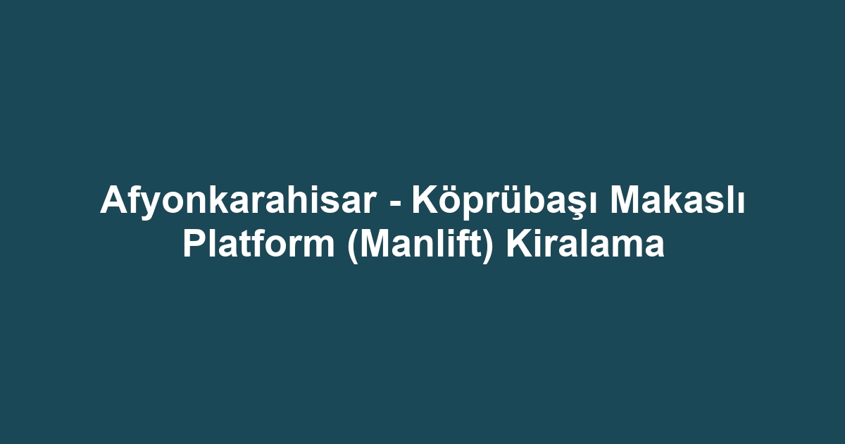 Afyonkarahisar - Köprübaşı Makaslı Platform (Manlift) Kiralama